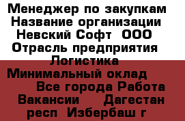 Менеджер по закупкам › Название организации ­ Невский Софт, ООО › Отрасль предприятия ­ Логистика › Минимальный оклад ­ 30 000 - Все города Работа » Вакансии   . Дагестан респ.,Избербаш г.